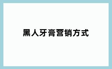 黑人牙膏营销方式