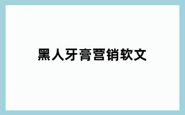 黑人牙膏营销软文