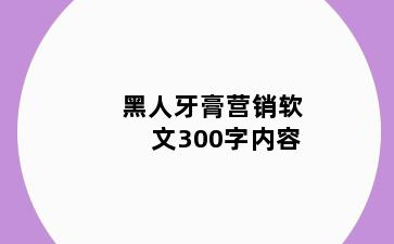 黑人牙膏营销软文300字内容
