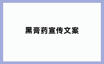 黑膏药宣传文案