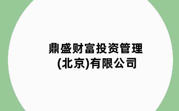 鼎盛财富投资管理(北京)有限公司