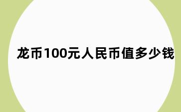 龙币100元人民币值多少钱