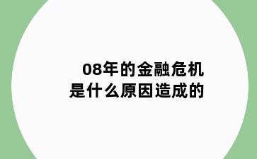 08年的金融危机是什么原因造成的