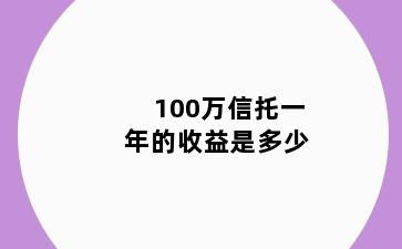 100万信托一年的收益是多少