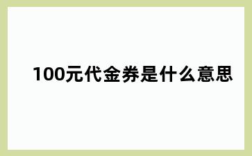 100元代金券是什么意思