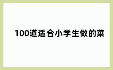 100道适合小学生做的菜