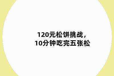 120元松饼挑战,10分钟吃完五张松