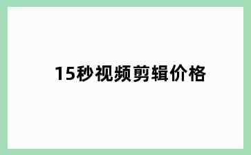15秒视频剪辑价格