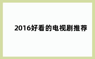 2016好看的电视剧推荐