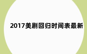 2017美剧回归时间表最新