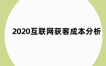 2020互联网获客成本分析
