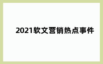 2021软文营销热点事件