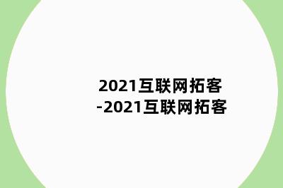 2021互联网拓客-2021互联网拓客