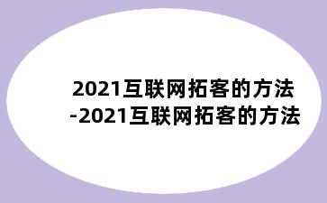 2021互联网拓客的方法-2021互联网拓客的方法