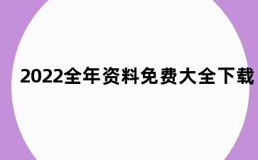 2022全年资料免费大全下载