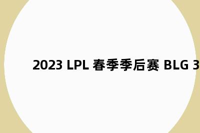 2023 LPL 春季季后赛 BLG 3