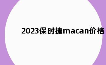 2023保时捷macan价格