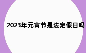 2023年元宵节是法定假日吗
