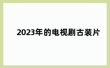 2023年的电视剧古装片