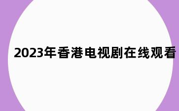 2023年香港电视剧在线观看