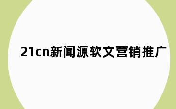 21cn新闻源软文营销推广
