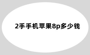 2手手机苹果8p多少钱