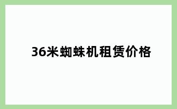 36米蜘蛛机租赁价格