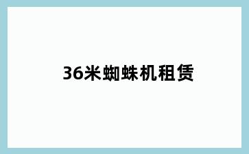 36米蜘蛛机租赁