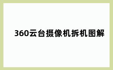 360云台摄像机拆机图解