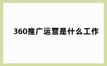 360推广运营是什么工作