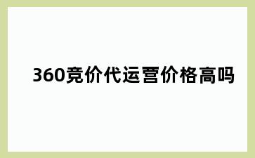 360竞价代运营价格高吗
