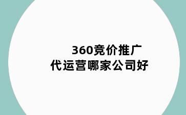 360竞价推广代运营哪家公司好