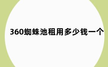 360蜘蛛池租用多少钱一个