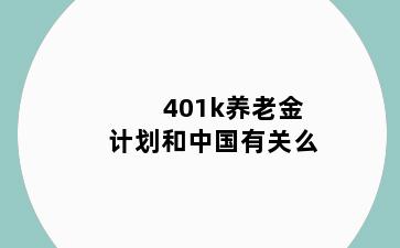 401k养老金计划和中国有关么