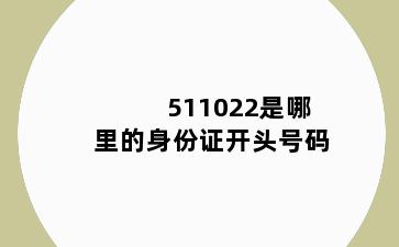 511022是哪里的身份证开头号码