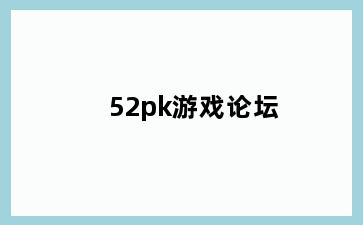 52pk游戏论坛