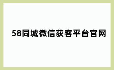 58同城微信获客平台官网
