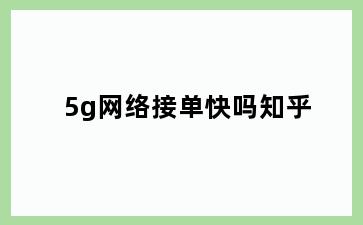 5g网络接单快吗知乎