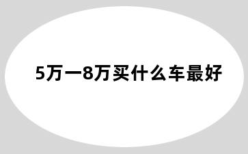5万一8万买什么车最好