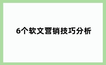 6个软文营销技巧分析