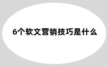 6个软文营销技巧是什么