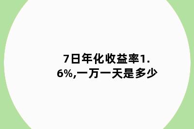 7日年化收益率1.6%,一万一天是多少