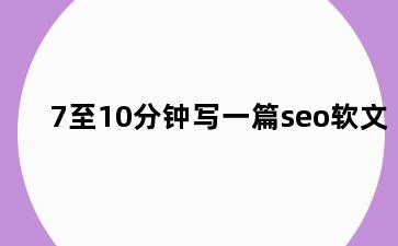 7至10分钟写一篇seo软文