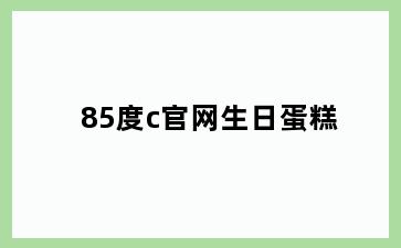 85度c官网生日蛋糕