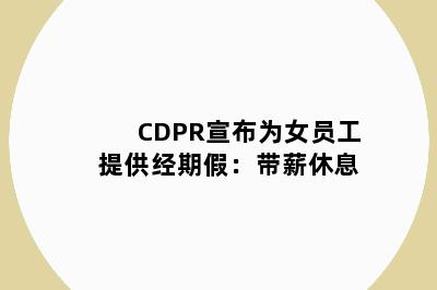 CDPR宣布为女员工提供经期假:带薪休息