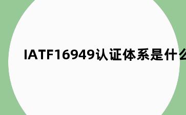 IATF16949认证体系是什么