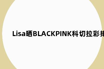 Lisa晒BLACKPINK科切拉彩排照