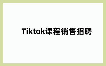 Tiktok课程销售招聘