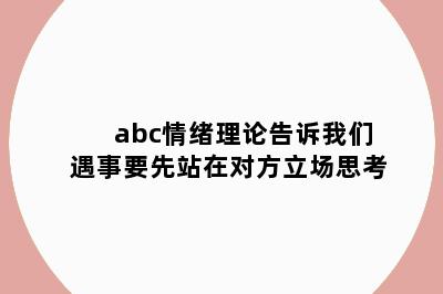 abc情绪理论告诉我们遇事要先站在对方立场思考