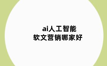 ai人工智能软文营销哪家好